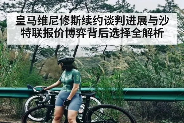 皇马维尼修斯续约谈判进展与沙特联报价博弈背后选择全解析